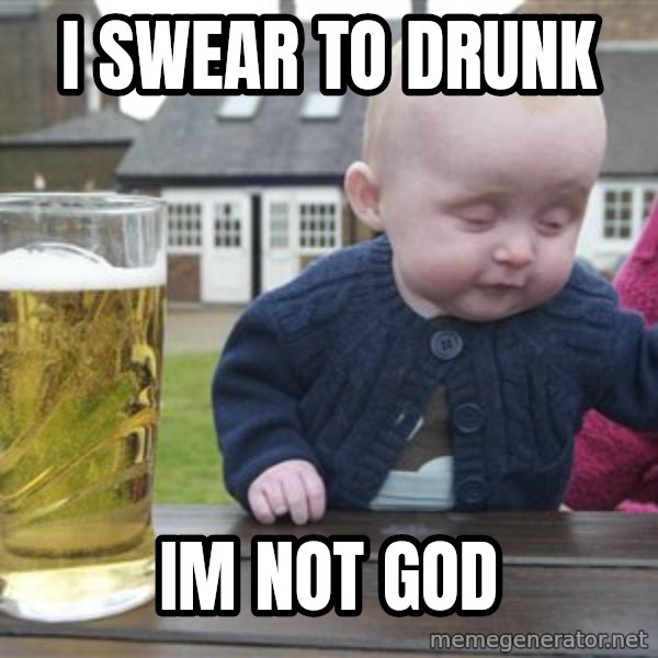 drunk baby 1 meme: i swear to drunk / im not god