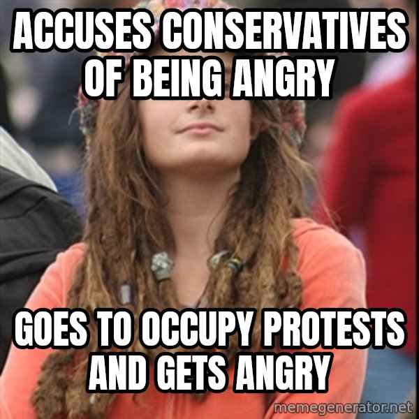 College Liberal meme: Accuses conservatives of being angry / goes to occupy protests and gets angry