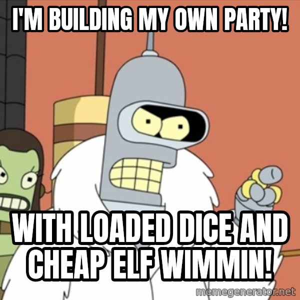 bender blackjack and hookers meme: I'm building my own party! / With Loaded dice and cheap Elf wimmin!
