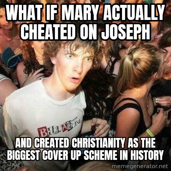 -Sudden Clarity Clarence meme: What if Mary actually cheated on joseph / and created christianity as the biggest cover up scheme in history