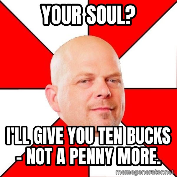 Pawn Stars meme: Your soul? / I'll give you ten bucks - not a penny more.