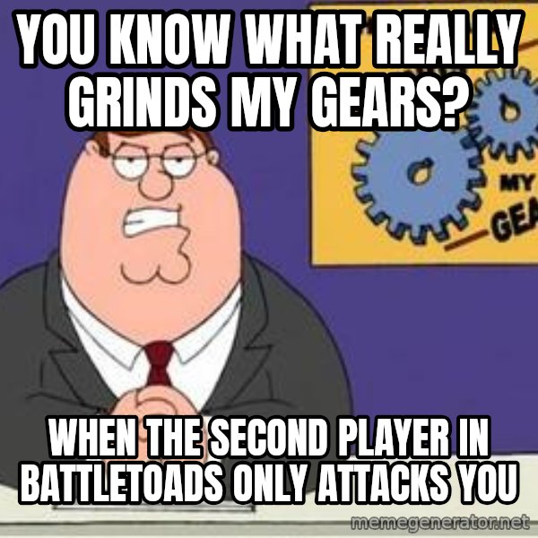 Grinds My Gears Peter Griffin meme: you know what really grinds my gears? / when the second player in battletoads only attacks you