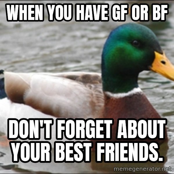 Actual Advice Mallard 1 meme: When you have gf or bf / Don't forget about your best friends.
