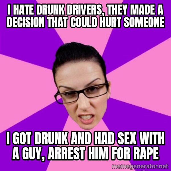 Privilege Denying Feminist meme: i hate drunk drivers, they made a decision that could hurt someone / i got drunk and had sex with a guy, arrest him for rape