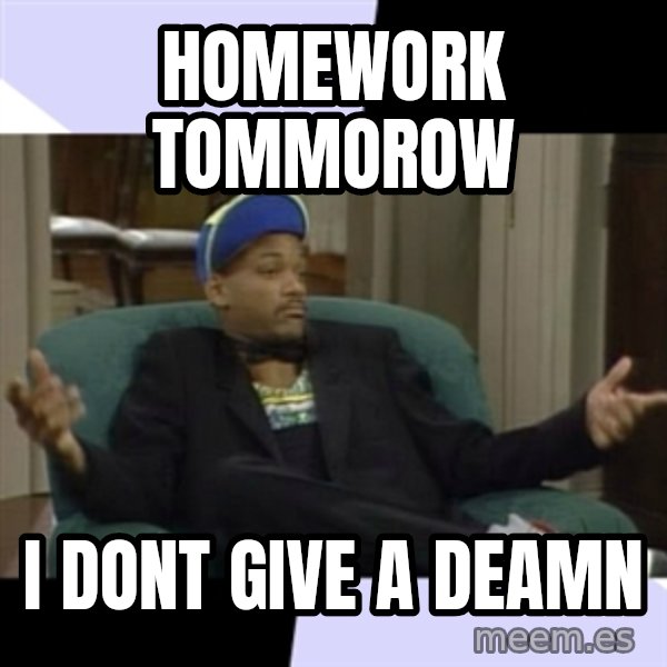 I Aint Even Mad Will meme: Homework tommorow / i dont give a deamn
