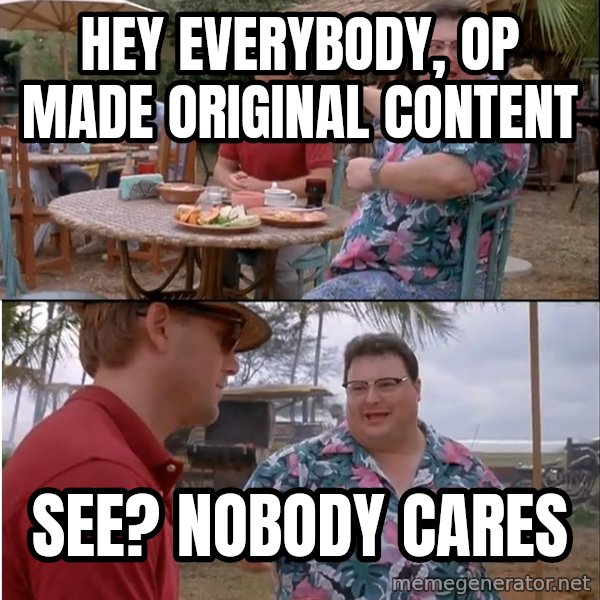 See? Nobody Cares meme: hey everybody, OP made original content / see? Nobody cares