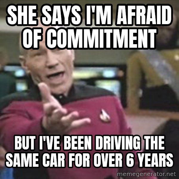Captain Picard meme: She says I'm afraid of commitment / But I've been driving the same car for over 6 years