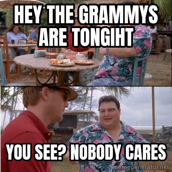 See? Nobody Cares meme: Hey the Grammys are tongiht / You see? Nobody Cares
