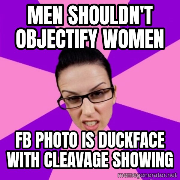 Privilege Denying Feminist meme: men shouldn't objectify women / FB photo is duckface with cleavage showing