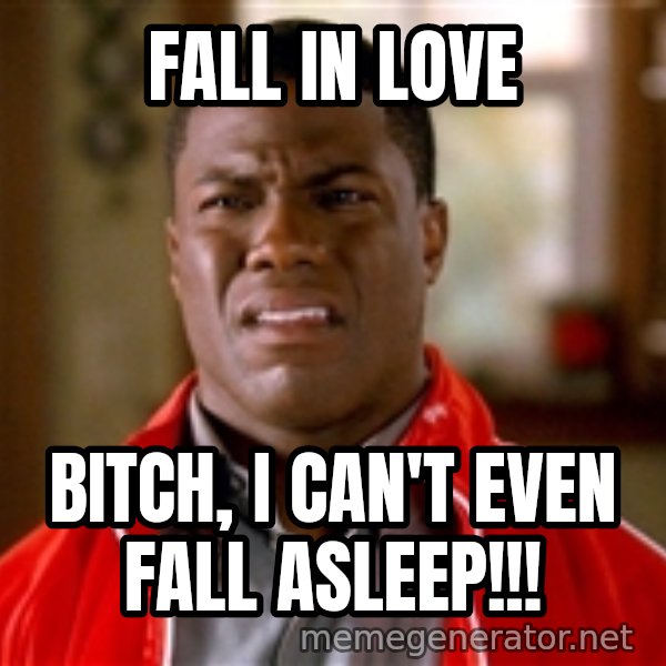Kevin hart too meme: Fall in Love / Bitch, I can't even fall asleep!!!