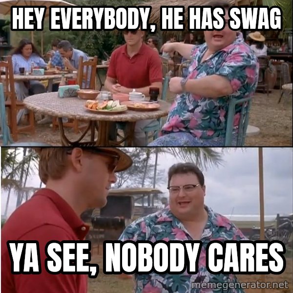 See? Nobody Cares meme: hey everybody, he has swag / ya see, nobody cares
