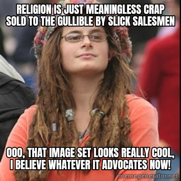 College Liberal meme: religion is just meaningless crap sold to the gullible by slick salesmen / ooo, that image set looks really cool, i believe whatever it advocates now!