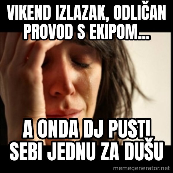 First World Problems meme: Vikend izlazak, odličan provod s ekipom... / A onda Dj pusti sebi jednu za dušu