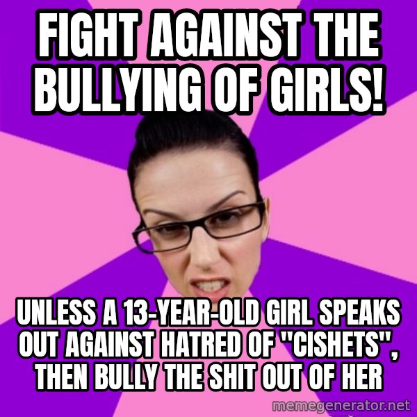 Privilege Denying Feminist meme: fight against the bullying of girls! / unless a 13-year-old girl speaks out against hatred of "cishets", then bully the shit out of her
