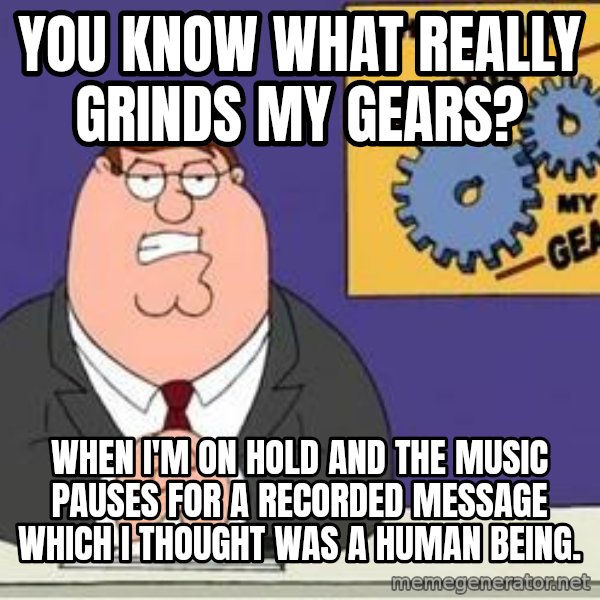 Grinds My Gears Peter Griffin meme: You  know what really grinds my gears? / When i'm on hold and the music pauses for a recorded message which i thought was a human being.