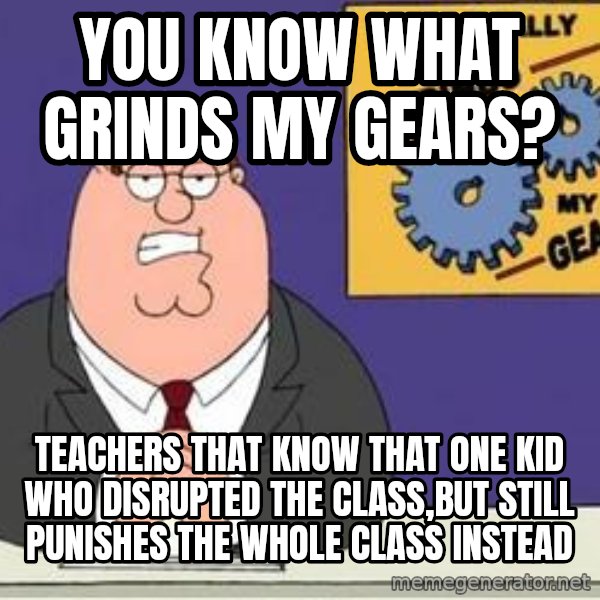 Grinds My Gears Peter Griffin meme: You know what grinds my gears? / Teachers that know that one kid who DISRUPTED the class,but still punishes the whole class INSTEAD