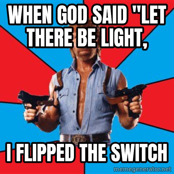 Chuck Norris  meme: When God Said "let there be light, / i flipped the switch
