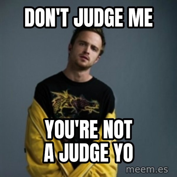 Jesse Pinkman meme: Don't judge me / You're not a judge yo