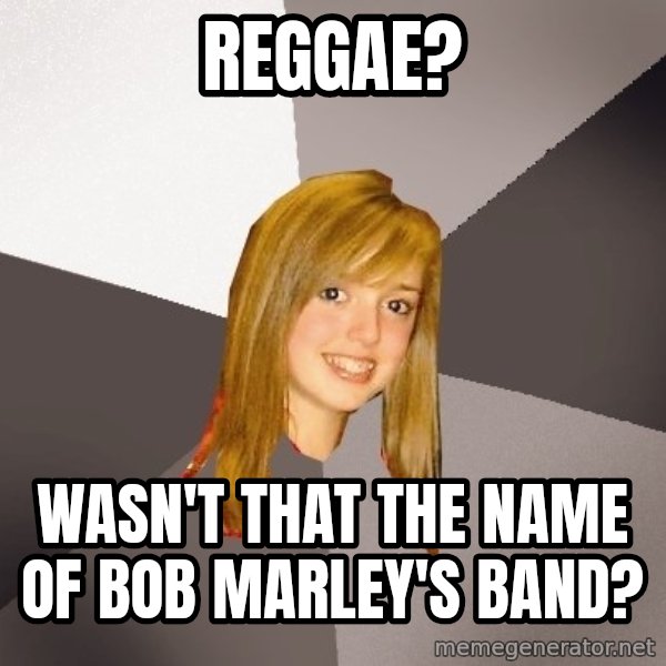 Musically Oblivious 8th Grader meme: reggae? / wasn't that the name of bob marley's band?
