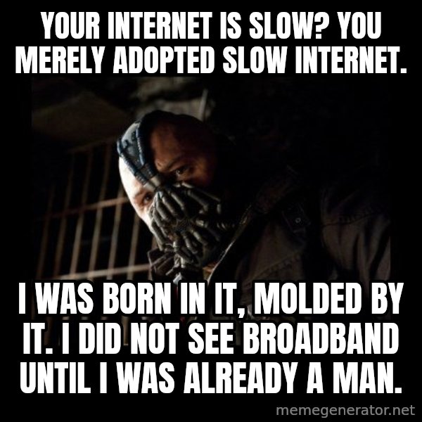 Bane meme: Your internet is slow? YOU MERELY ADOPTED SLOW INTERNET. / I was born in it, molded by it. i did not see broadband until i was already a man.