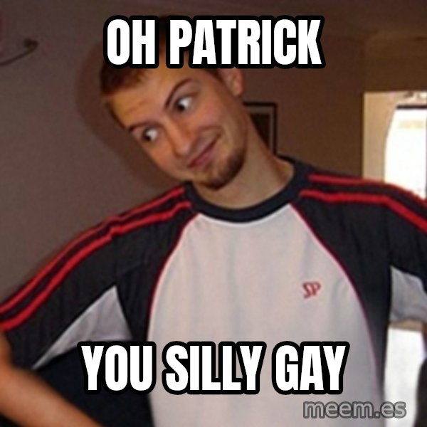 Oh you guy meme: Oh Patrick / You silly gay