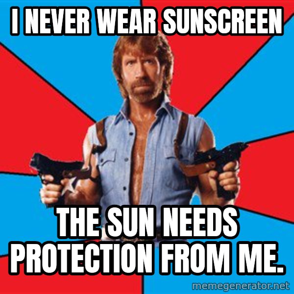 Chuck Norris  meme: i never wear sunscreen / the sun needs protection from me.