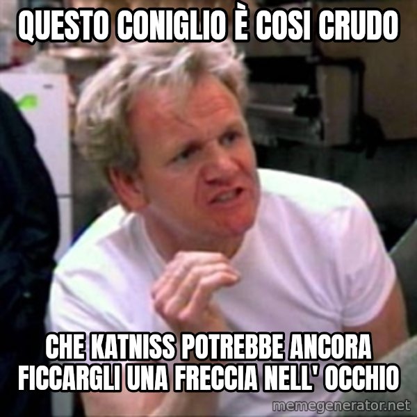 Gordon Ramsay meme: questo coniglio è cosi crudo / che katniss potrebbe ancora ficcargli una freccia nell' occhio