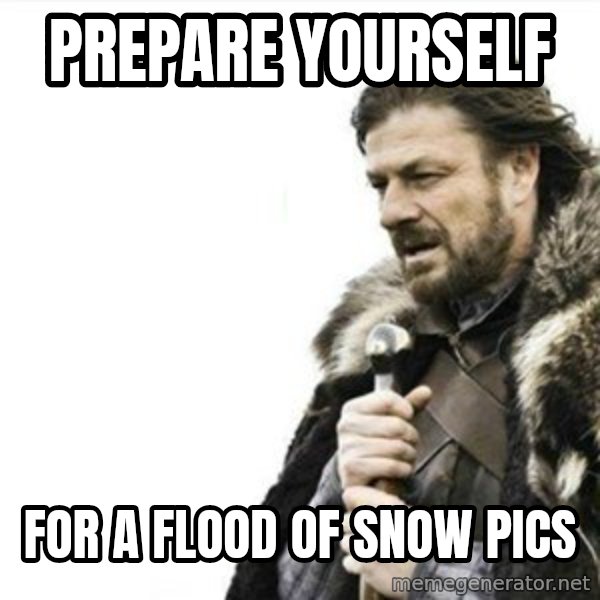 Prepare yourself meme: Prepare yourself / For a flood of snow pics