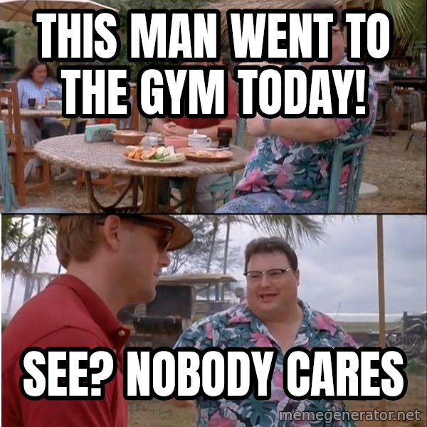 See? Nobody Cares meme: This man went to the gym today! / See? Nobody cares