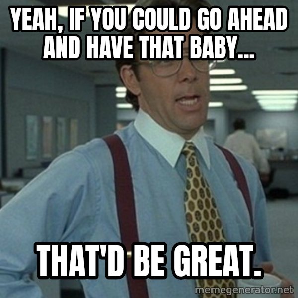 Office Space Boss meme: Yeah, if you could go ahead and have that baby... / That'd be great.