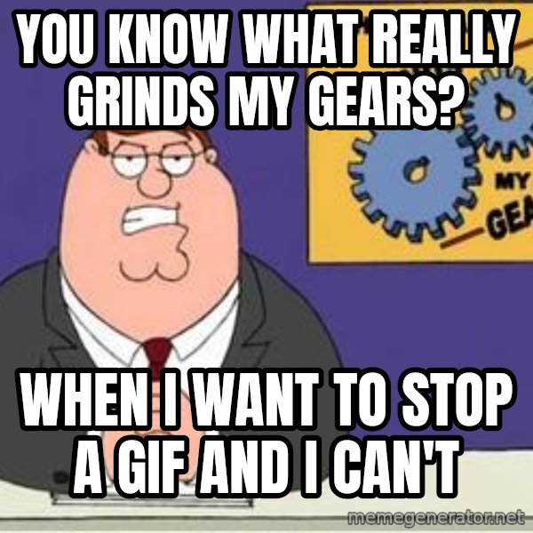 Grinds My Gears Peter Griffin meme: you know what really grinds my gears? / when i want to stop a gif and i can't
