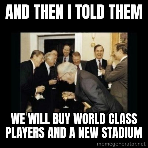 Rich Men Laughing meme: And then i told   them / We will buy world class players and a new stadium