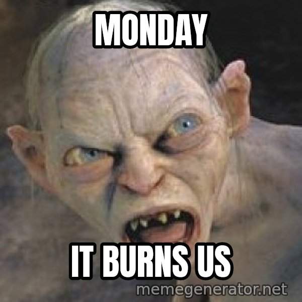 Gollum  meme: monday / it burns us