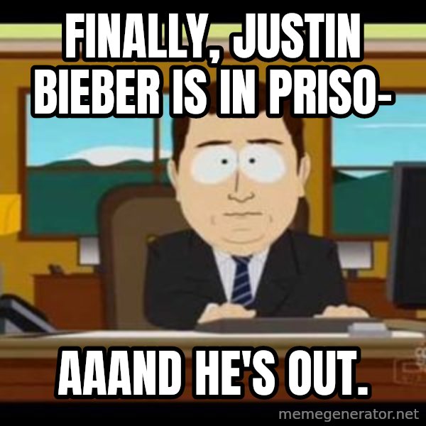 south park aand it's gone meme: finally, Justin Bieber is in priso- / aaand he's out.