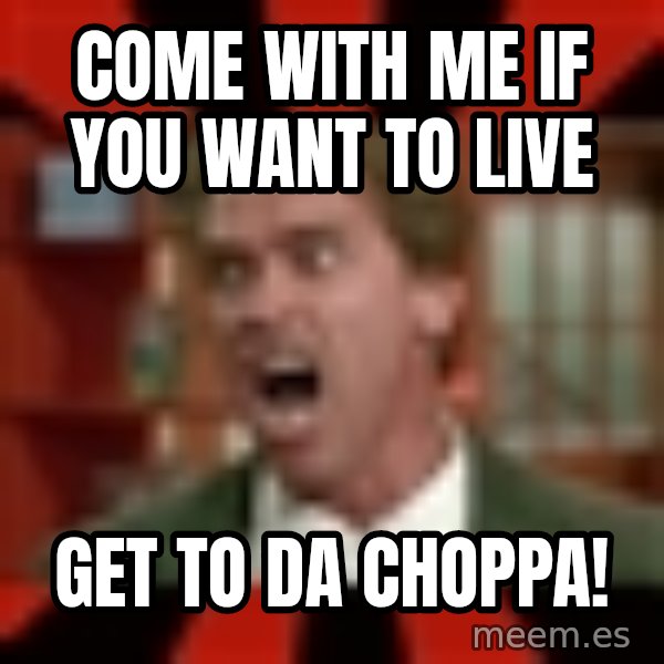 Arnold Schwarzenegger 1 meme: Come with me if you want to live / get to da choppa!