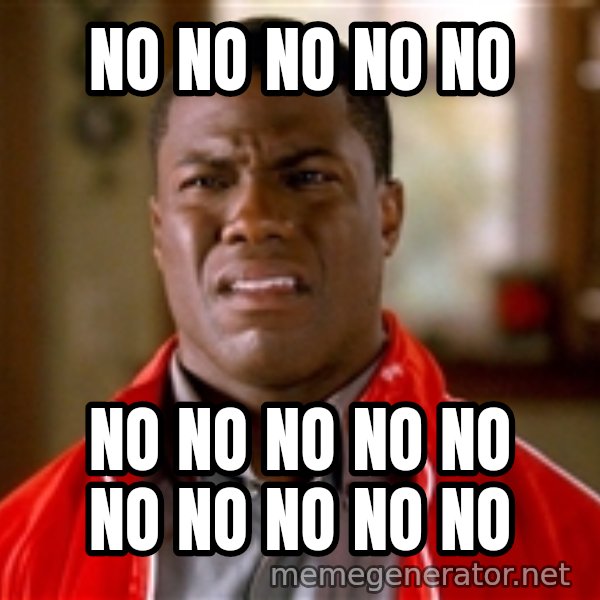 Kevin hart too meme: NO NO NO NO NO / NO NO NO NO NO NO NO NO NO NO