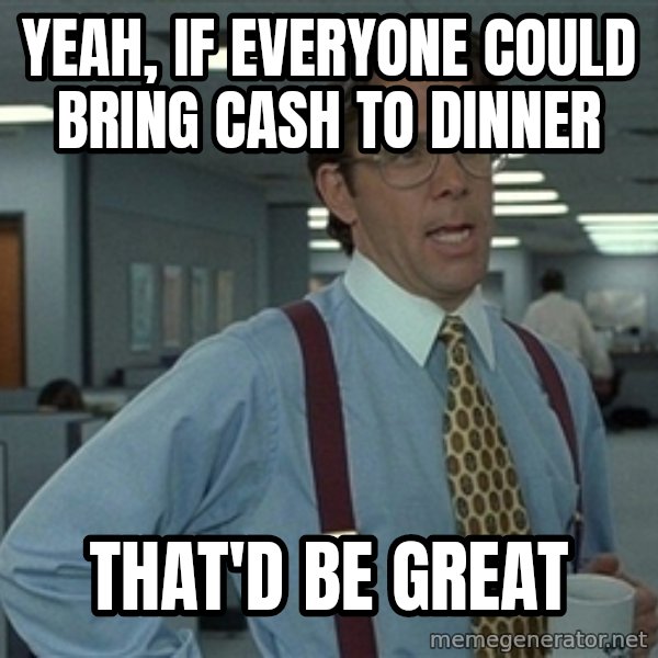 Bill Lumbergh meme: Yeah, if everyone could bring cash to dinner / That'd be great