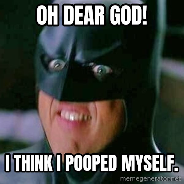 Goddamn Batman meme: Oh dear god! / I think I pooped myself.