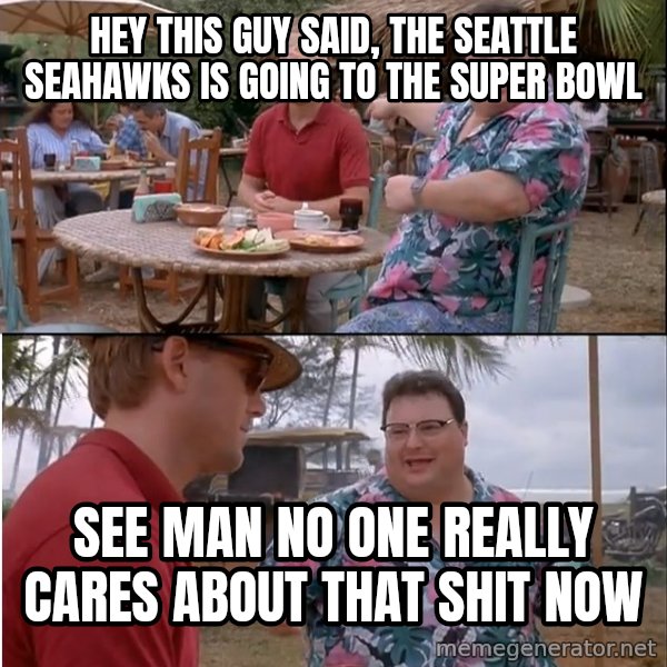 See? Nobody Cares meme: Hey This Guy Said, The Seattle Seahawks is Going to the Super Bowl / See Man No One Really Cares about that Shit Now