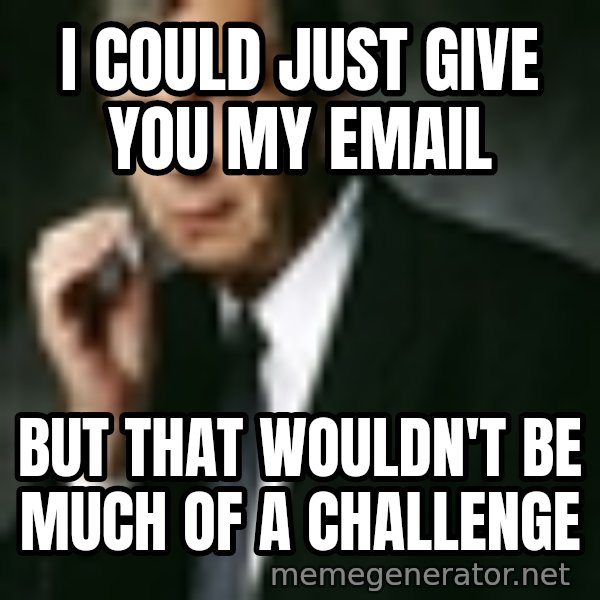 Cigarette Smoking Man meme: I could just give you my email / but that wouldn't be much of a challenge