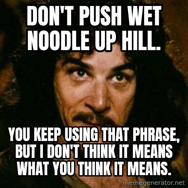 You keep using that word, I don't think it means what you think it means meme: Don't push wet noodle up hill. / You keep using that phrase, but I don't think it means what you think it means.