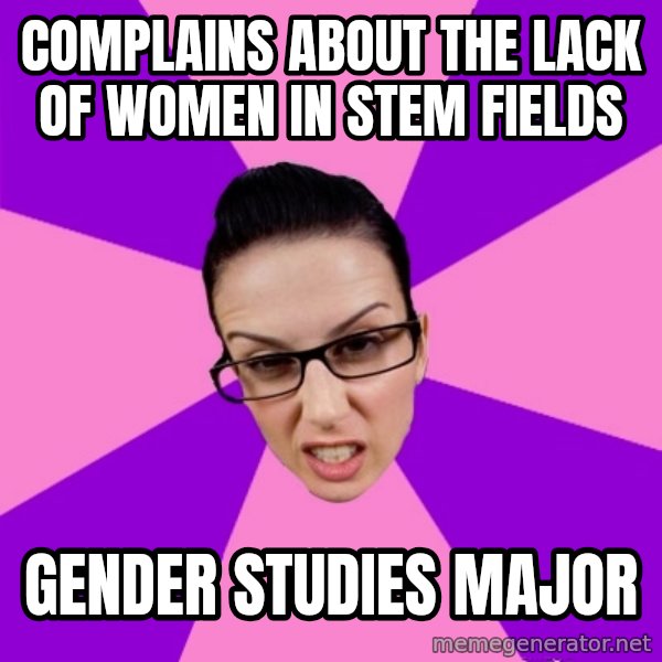 Privilege Denying Feminist meme: Complains about the lack of women in STEM fields / Gender Studies Major