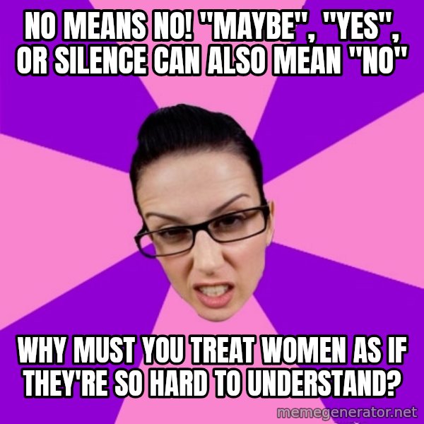 Privilege Denying Feminist meme: no means no! "Maybe", "yes", or silence can also mean "no" / why must you treat women as if they're so hard to understand?