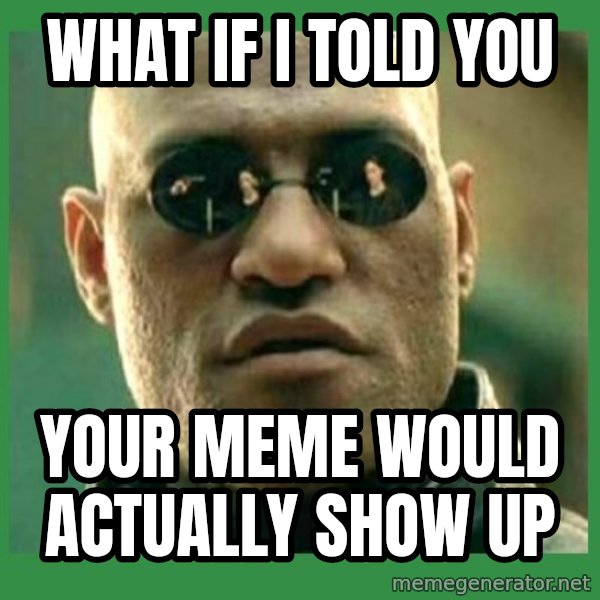 Matrix Morpheus meme: what if i told you / your meme would actually show up