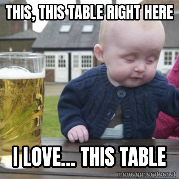 drunk baby 1 meme: this, this table right here / i love... this table