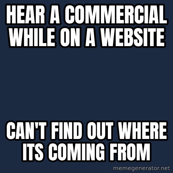 First World Problems meme: hear a commercial while on a website / Can't find out where its coming from