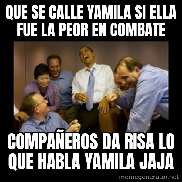 obama laughing  meme: QUE SE CALLE YAMILA SI ELLA FUE LA PEOR EN COMBATE / COMPAÑEROS  DA RISA LO QUE HABLA YAMILA JAJA
