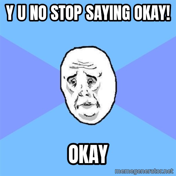 Okay Guy meme: y u no stop saying okay! / okay