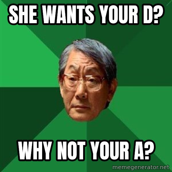 High Expectations Asian Father meme: she wants your d? / why not your a?