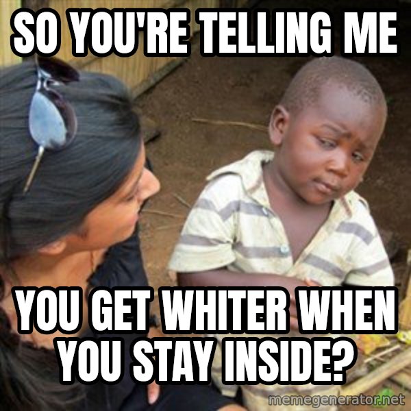 Skeptical 3rd World Kid meme: So you're telling me / you get whiter when you stay inside?
